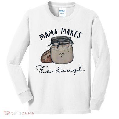 Mama Makes The Dough Sour Dough Bread Homemade Mom Kids Long Sleeve Shirt