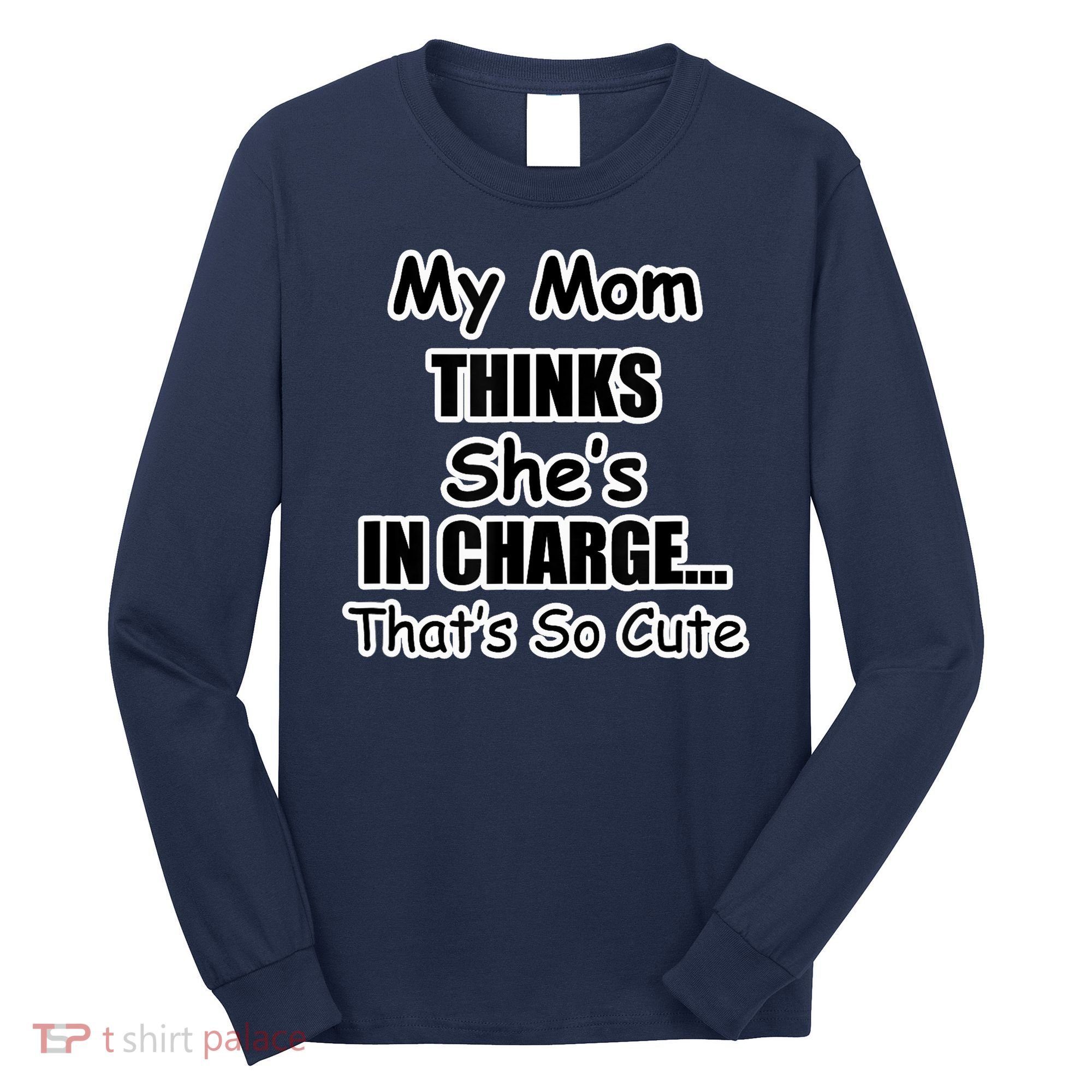 My Mom Thinks She's In Charge...That's So Cute Long Sleeve Shirt