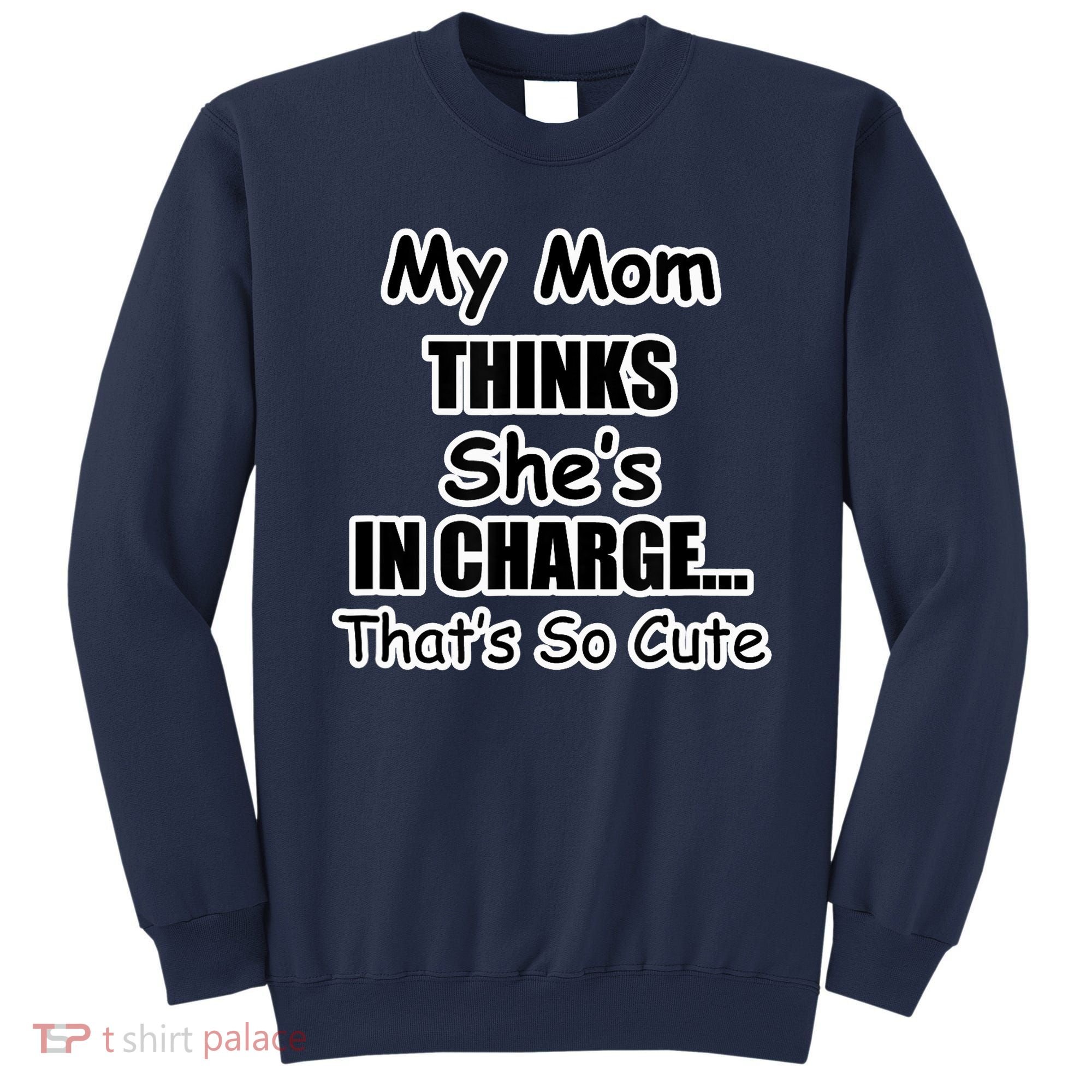 My Mom Thinks She's In Charge...That's So Cute Sweatshirt