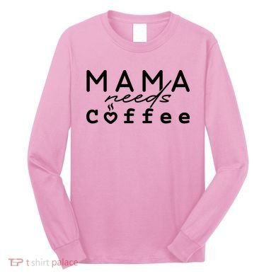 Mama Needs Coffee Cute Gift Long Sleeve Shirt