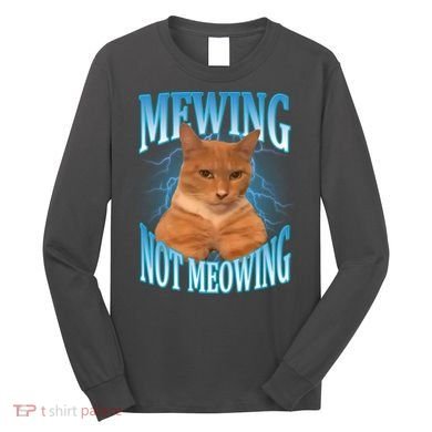 Mewing Not Meowing Funny Cat Meme Long Sleeve Shirt