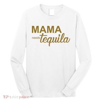 Mama Needs Tequila Funny Gift For Mom Long Sleeve Shirt