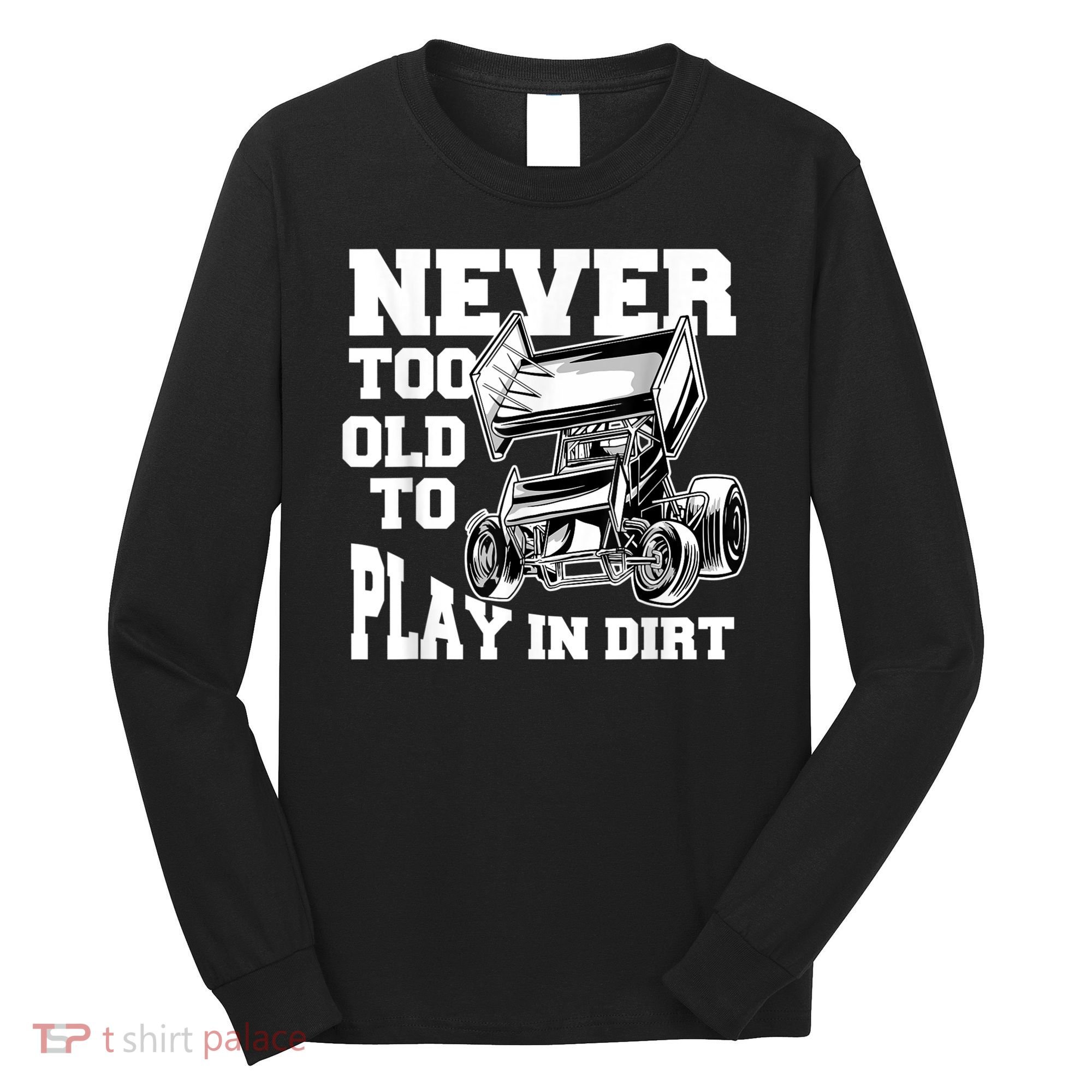 Mens Never Too Old To Play In Dirt Sprint Car Racing Lover Long Sleeve Shirt