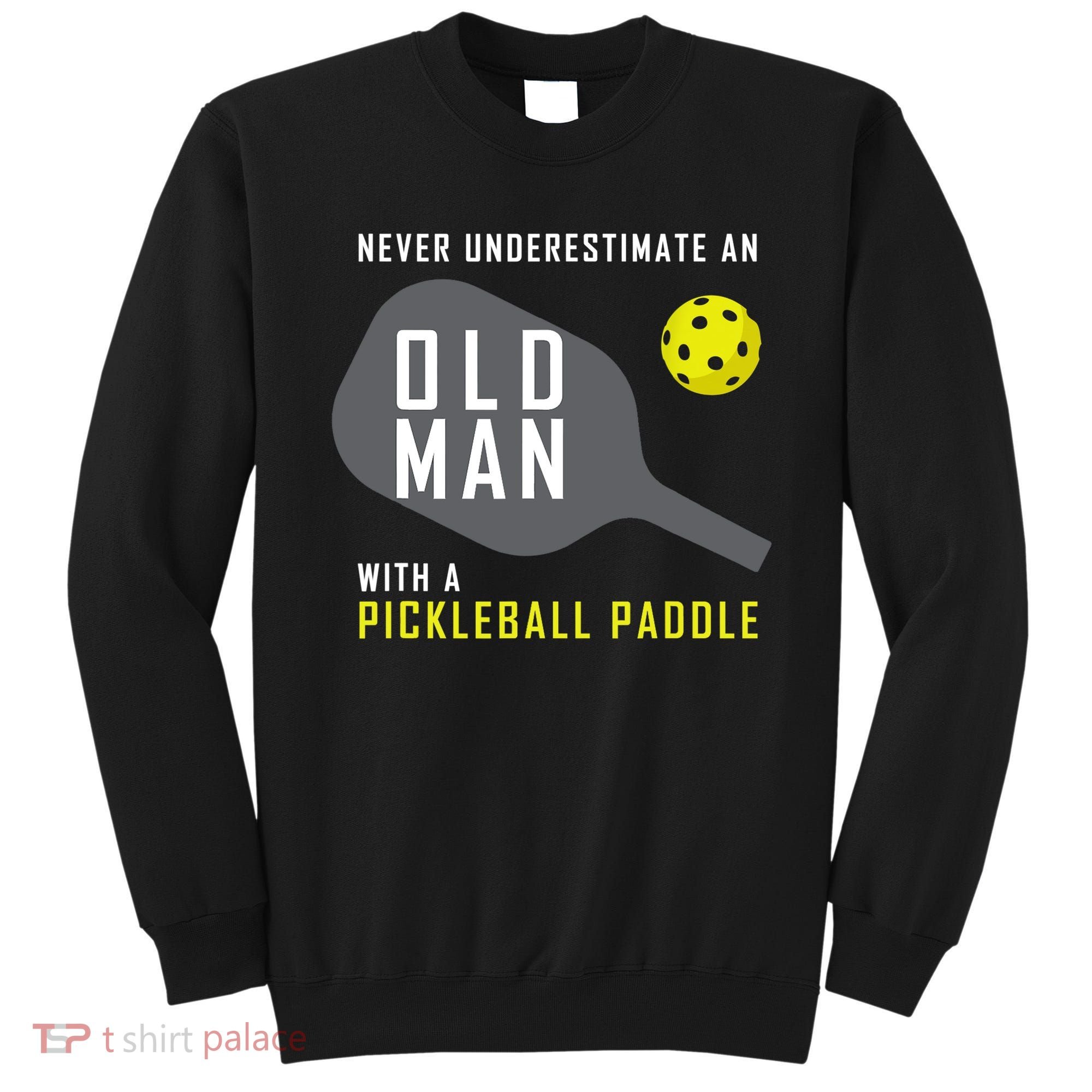 Mens Never Underestimate An Old Man Pickleball Paddle Gift TShirt Sweatshirt