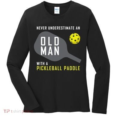 Mens Never Underestimate An Old Man Pickleball Paddle Gift TShirt Women's Long Sleeve Shirt