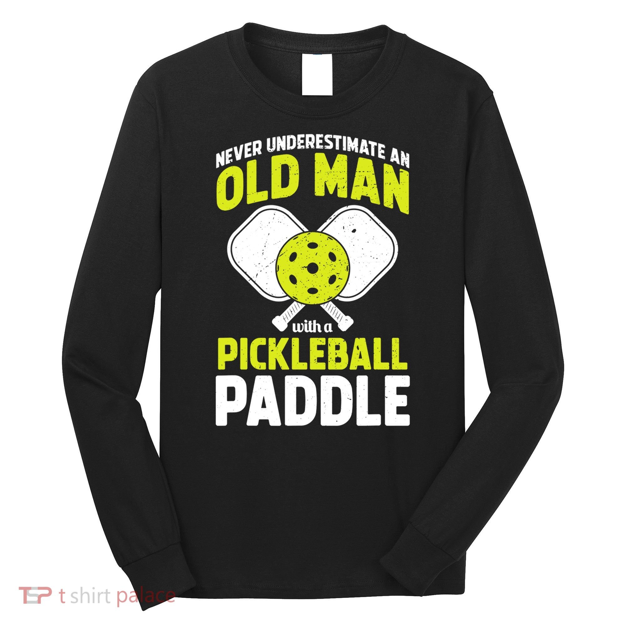 Mens Never Underestimate Old Man Funny Pickleball Paddle Gift TShirt Long Sleeve Shirt