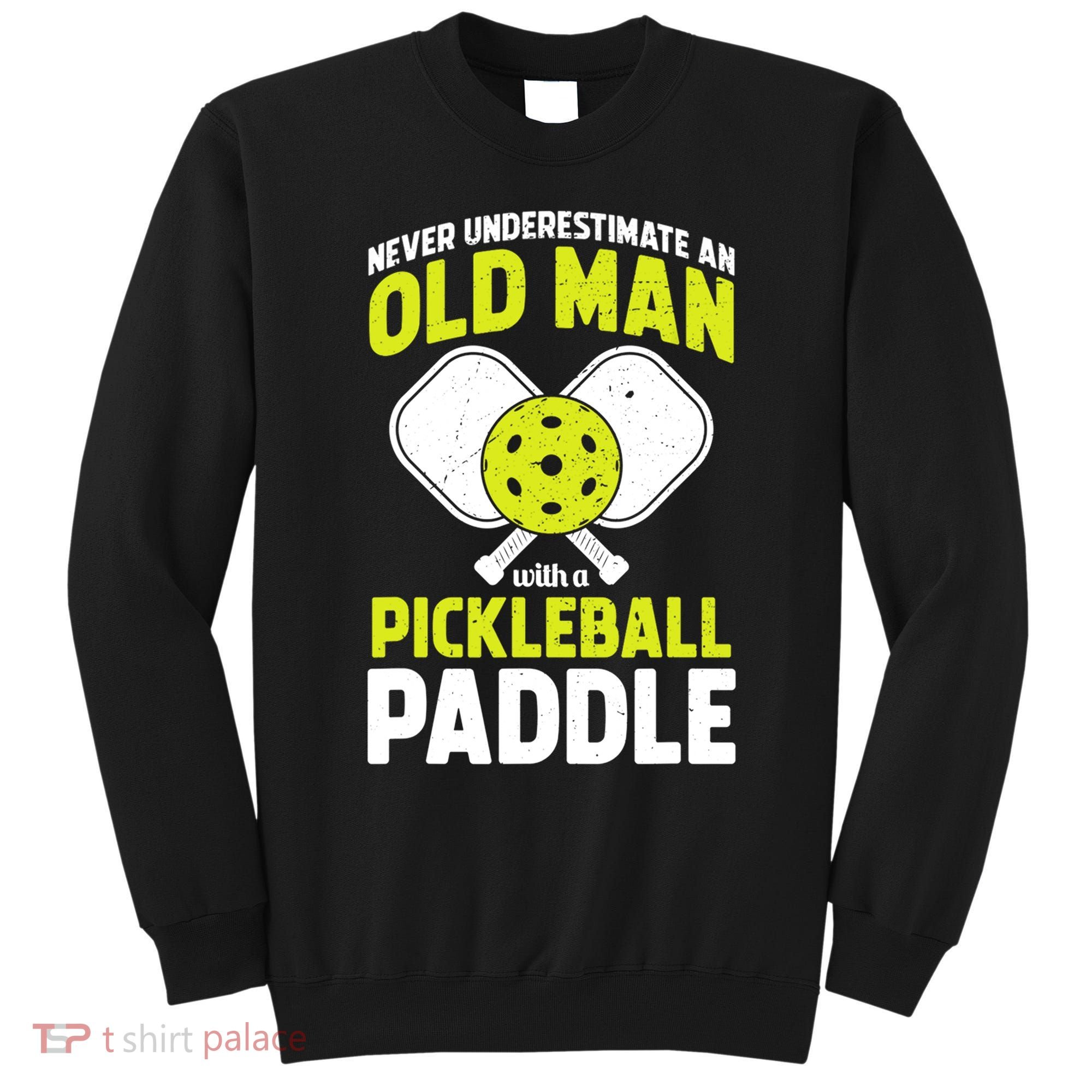 Mens Never Underestimate Old Man Funny Pickleball Paddle Gift TShirt Sweatshirt