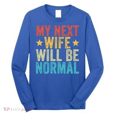 My Next Wife Will Be Normal Funny Husband Distressed Retro Funny Gift Long Sleeve Shirt