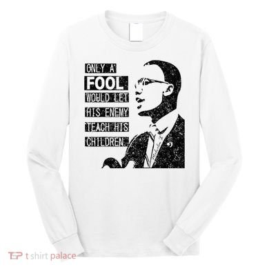 Malcolm Only A Fool Would Let His Enemy Teach His Children Long Sleeve Shirt