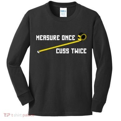 Measure Once Cuss Twice Carpenter & Woodworking Kids Long Sleeve Shirt