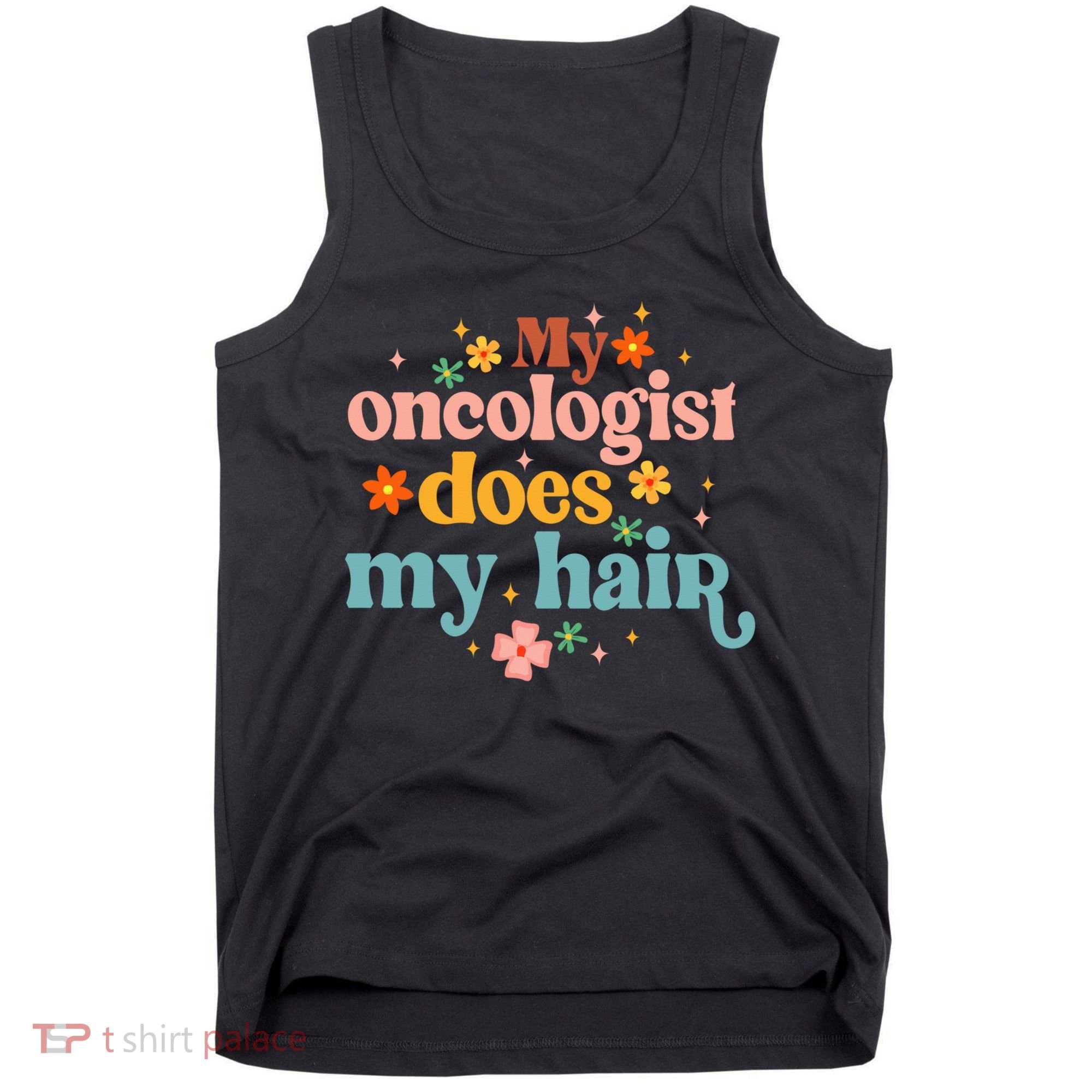 My Oncologist Does My Hair Chemotherapy Cancer Survivor Tank Top