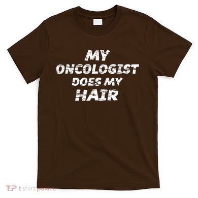 My Oncologist Does My Hair T-Shirt