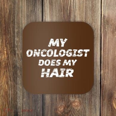 My Oncologist Does My Hair Coaster