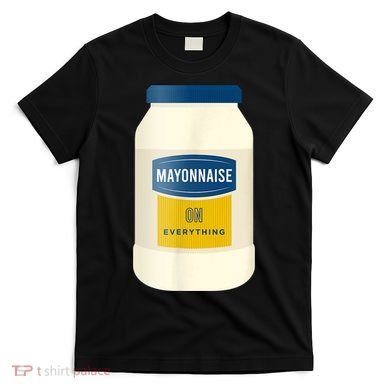 Mayonnaise On Everything Mayo Lover Funny Condiment Fan T-Shirt