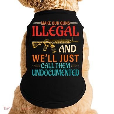 Make Our Guns Illegal And WeLl Just Call Them Undocumented Doggie Tank