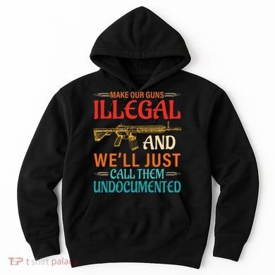 Make Our Guns Illegal And WeLl Just Call Them Undocumented Hoodie