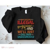 Make Our Guns Illegal And WeLl Just Call Them Undocumented Sweatshirt thumb 2