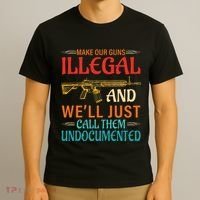 Make Our Guns Illegal And WeLl Just Call Them Undocumented T-Shirt thumb 3