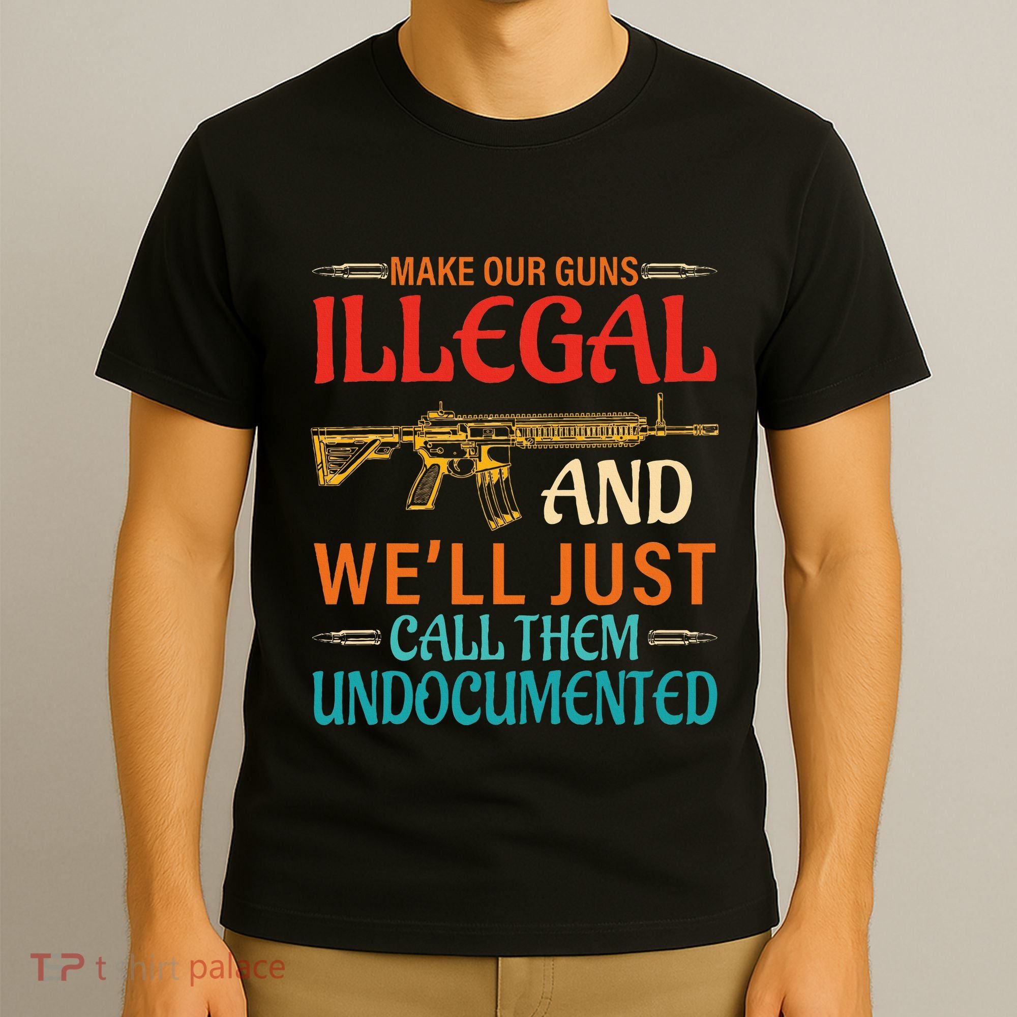Make Our Guns Illegal And WeLl Just Call Them Undocumented T-Shirt