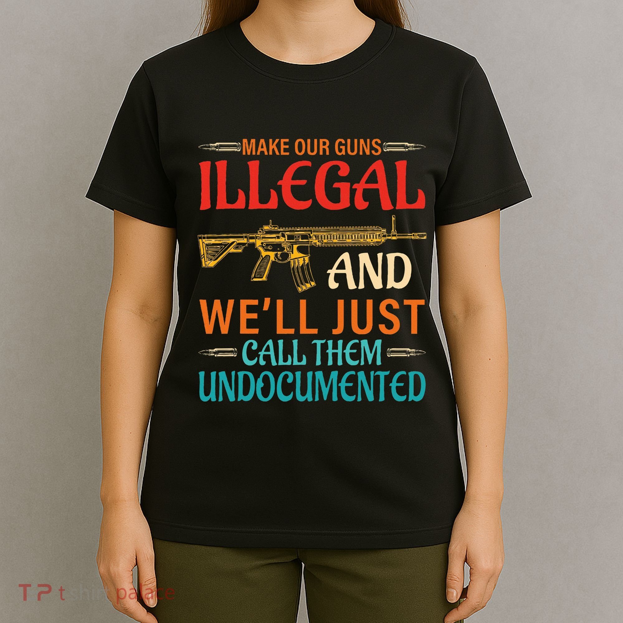 Make Our Guns Illegal And WeLl Just Call Them Undocumented T-Shirt