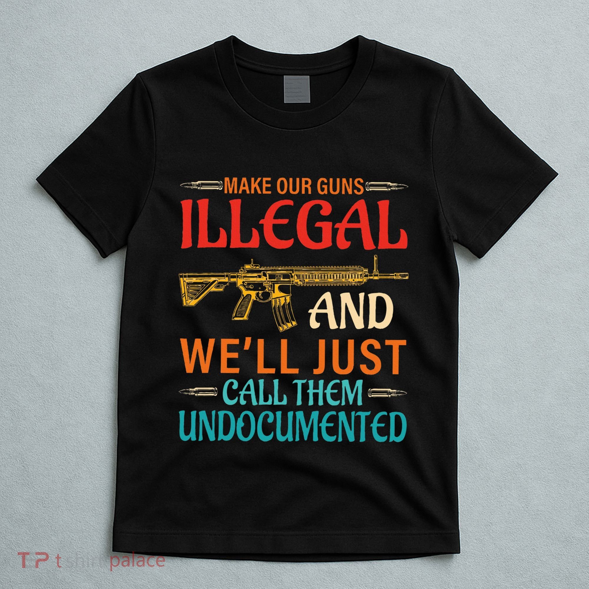 Make Our Guns Illegal And WeLl Just Call Them Undocumented T-Shirt