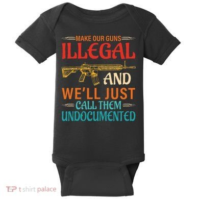 Make Our Guns Illegal And WeLl Just Call Them Undocumented Baby Bodysuit