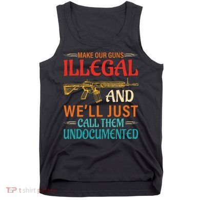 Make Our Guns Illegal And WeLl Just Call Them Undocumented Tank Top