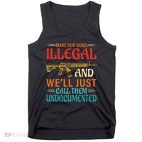 Make Our Guns Illegal And WeLl Just Call Them Undocumented Tank Top thumb 0