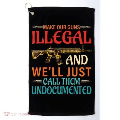 Make Our Guns Illegal And WeLl Just Call Them Undocumented Golf Towel