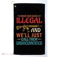Make Our Guns Illegal And WeLl Just Call Them Undocumented Golf Towel thumb 0