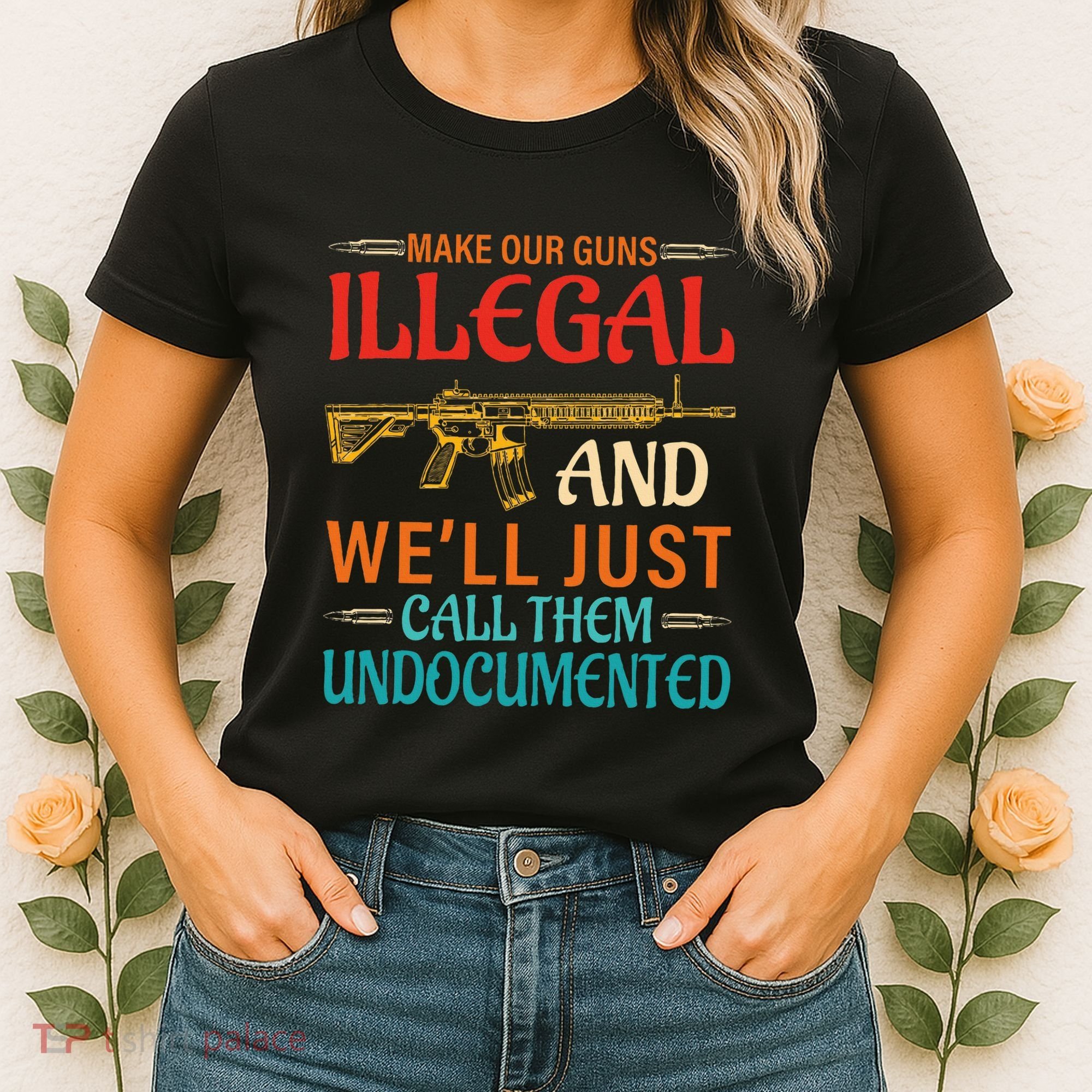 Make Our Guns Illegal And WeLl Just Call Them Undocumented Women's T-Shirt