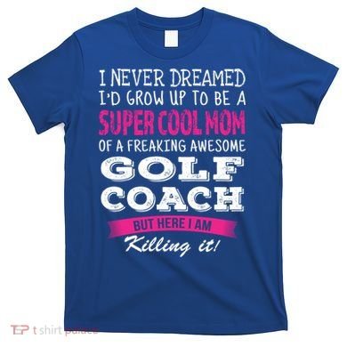 Mom Of Golf Coach Funny I Never Dreamed Cool Gift T-Shirt