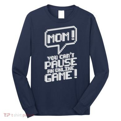 Mom You Can't Pause An Online Game Long Sleeve Shirt