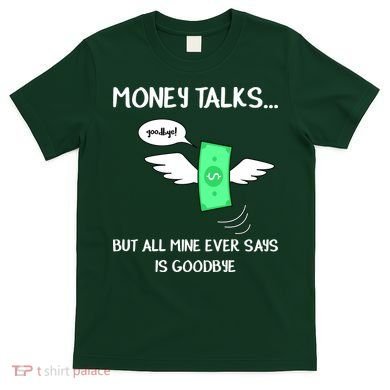 Money Talks But All Mine Ever Says Goodbye T-Shirt
