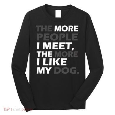 More People I Meet Like My Dog Long Sleeve Shirt