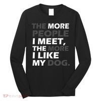 More People I Meet Like My Dog Long Sleeve Shirt thumb 0