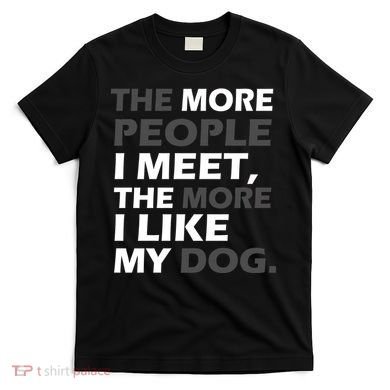 More People I Meet Like My Dog T-Shirt