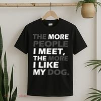 More People I Meet Like My Dog T-Shirt thumb 2