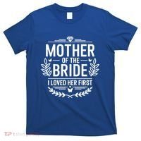 Mother Of The Bride I Loved Her Wedding Marriage Bride Mom Gift T-Shirt thumb 0
