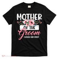 Mother of the Groom I Loved Him First Mothers Day Wedding T-Shirt thumb 0