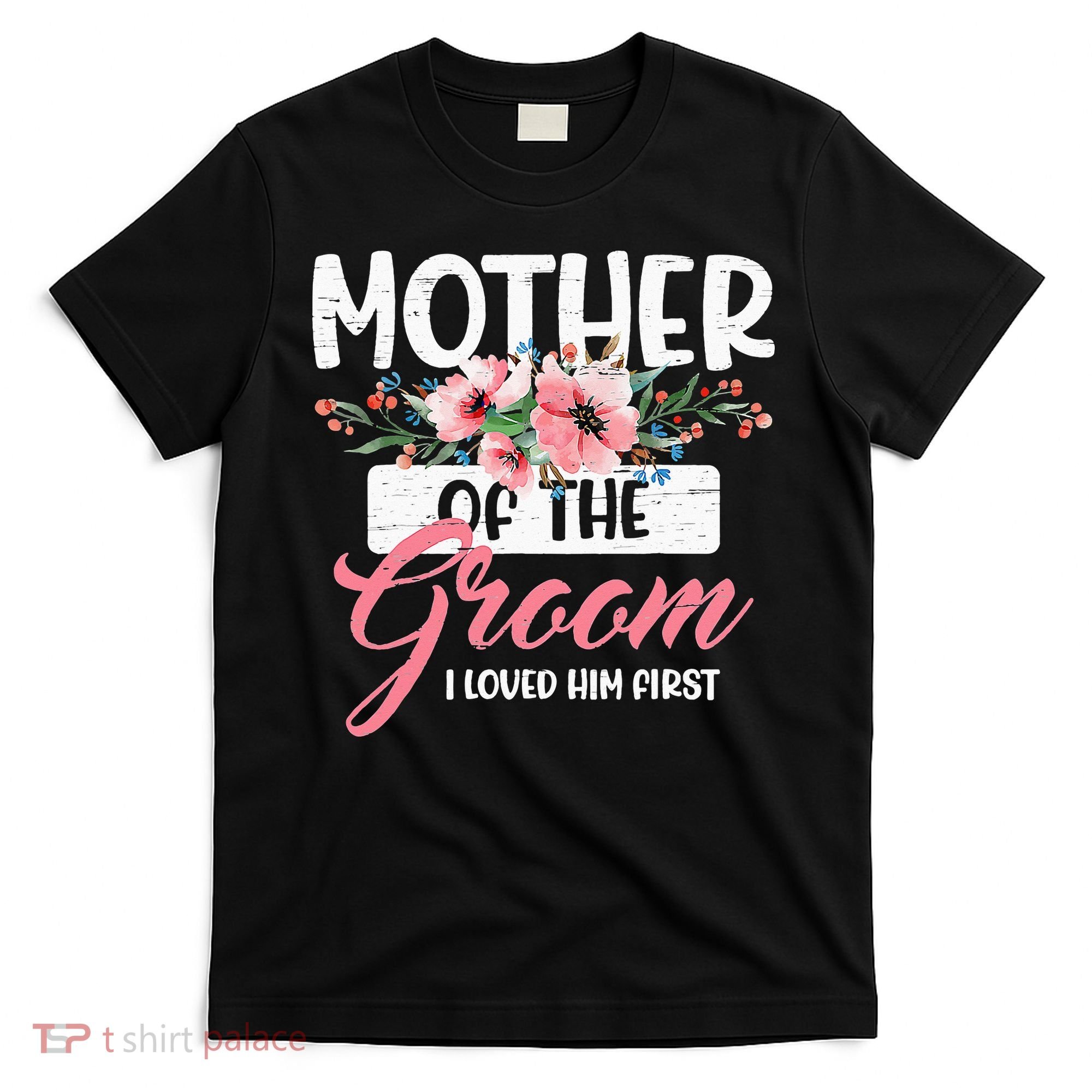 Mother Of The Groom I Loved Him First Funny Mothers Day Mama T-Shirt