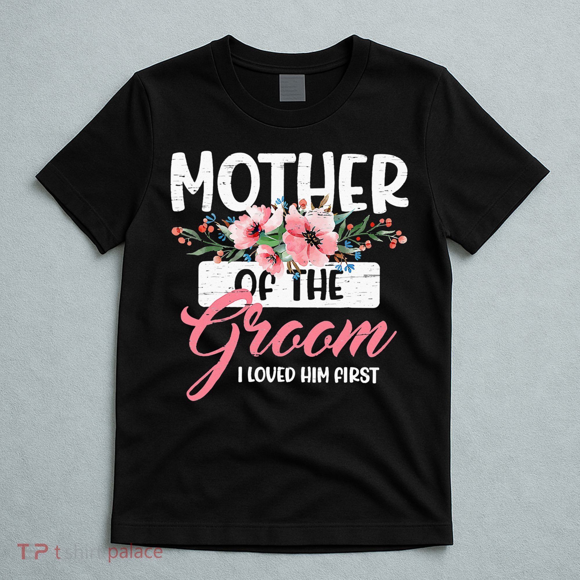 Mother Of The Groom I Loved Him First Funny Mothers Day Mama T-Shirt