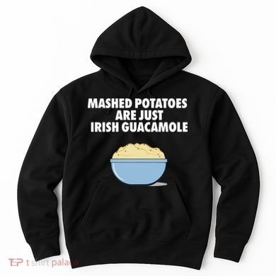 Mashed Potatoes Are Just Irish Guacamole Hoodie