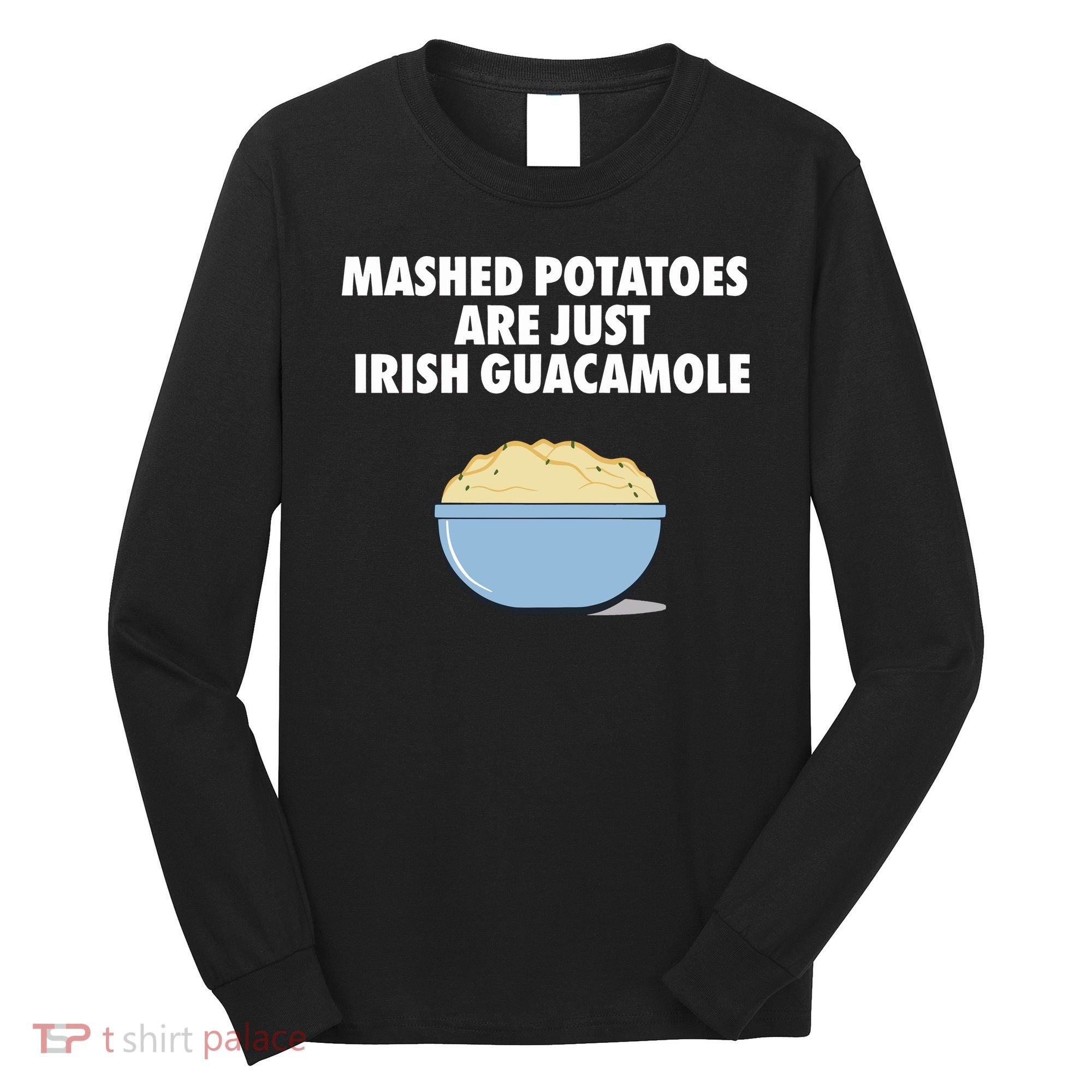 Mashed Potatoes Are Just Irish Guacamole Long Sleeve Shirt
