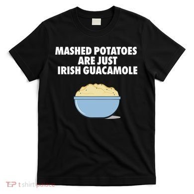 Mashed Potatoes Are Just Irish Guacamole T-Shirt