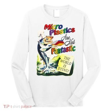 Micro Plastics Are Not Fantastic The World Is Dying Long Sleeve Shirt
