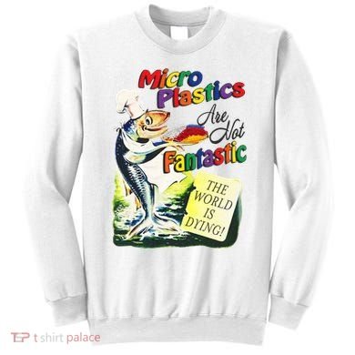 Micro Plastics Are Not Fantastic The World Is Dying Sweatshirt
