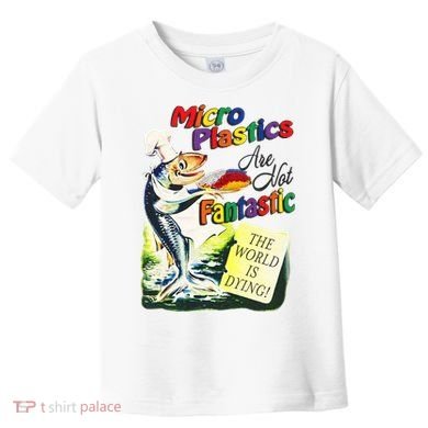 Micro Plastics Are Not Fantastic The World Is Dying Toddler T-Shirt