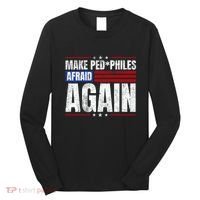 Make Pedophiles Afraid Again Funny Political Election Long Sleeve Shirt thumb 0