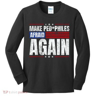 Make Pedophiles Afraid Again Funny Political Election Kids Long Sleeve Shirt